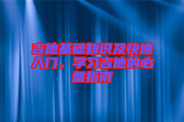 吉他基礎(chǔ)知識(shí)及快速入門，學(xué)習(xí)吉他的必備指南