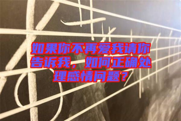 如果你不再愛(ài)我請(qǐng)你告訴我，如何正確處理感情問(wèn)題？