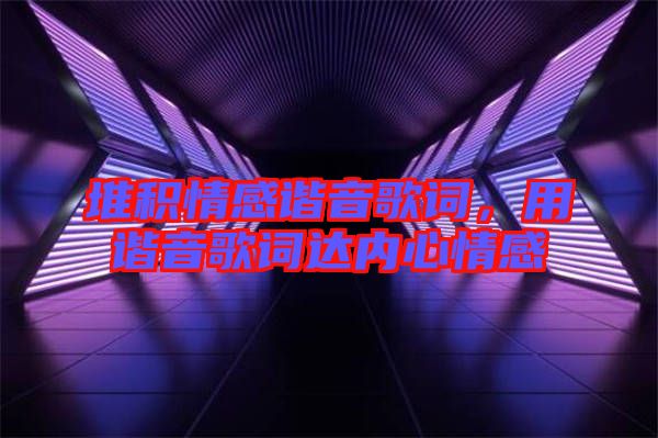 堆積情感諧音歌詞，用諧音歌詞達(dá)內(nèi)心情感