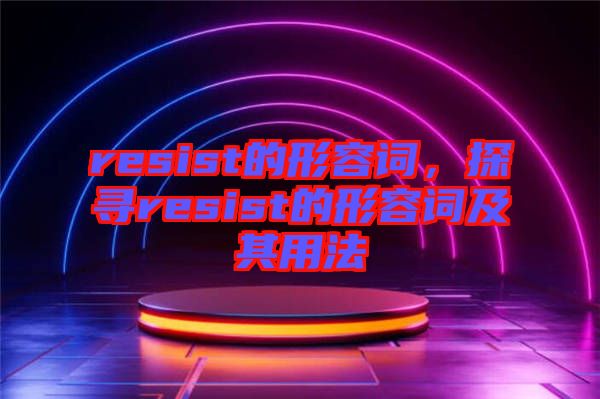 resist的形容詞，探尋resist的形容詞及其用法