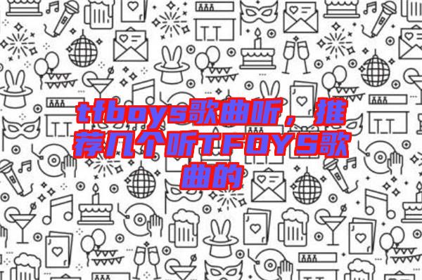 tfboys歌曲聽(tīng)，推薦幾個(gè)聽(tīng)TFOYS歌曲的