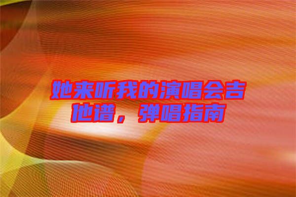 她來聽我的演唱會吉他譜，彈唱指南