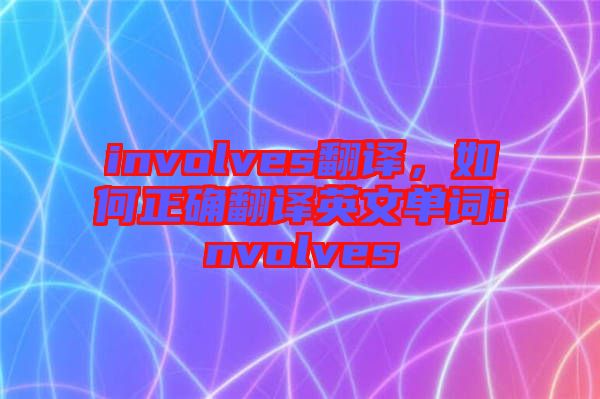involves翻譯，如何正確翻譯英文單詞involves