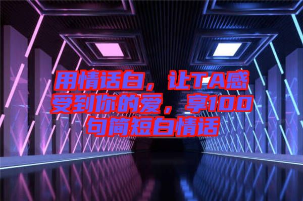 用情話白，讓TA感受到你的愛，享100句簡短白情話
