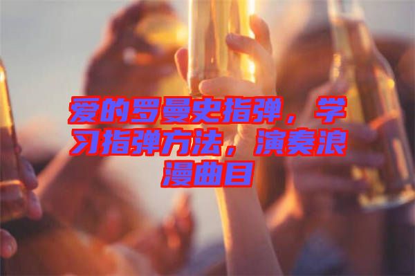愛的羅曼史指彈，學(xué)習(xí)指彈方法，演奏浪漫曲目