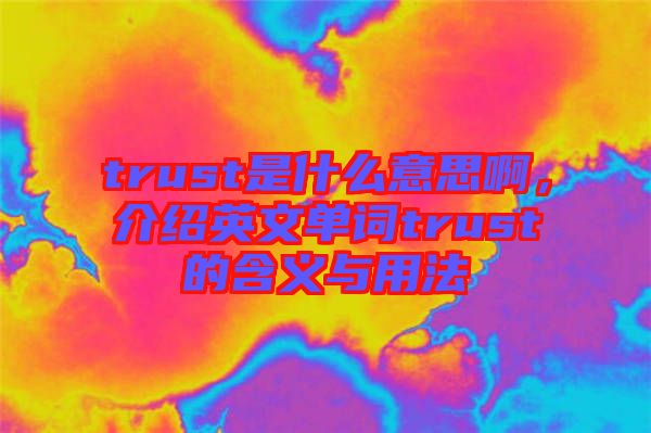 trust是什么意思啊，介紹英文單詞trust的含義與用法