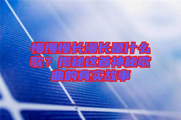 慢慢慢長漫長是什么歌？揭秘這首神秘歌曲的真實(shí)故事