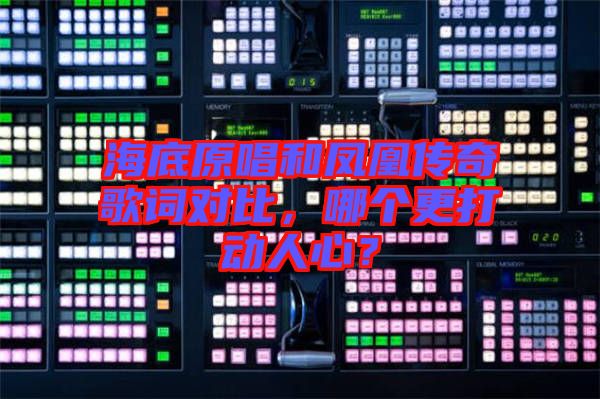 海底原唱和鳳凰傳奇歌詞對比，哪個(gè)更打動(dòng)人心？