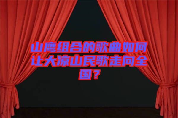 山鷹組合的歌曲如何讓大涼山民歌走向全國？