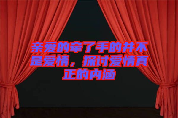 親愛的牽了手的并不是愛情，探討愛情真正的內(nèi)涵