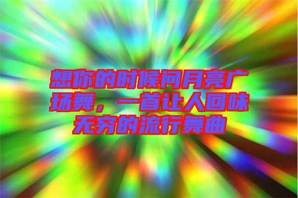 想你的時(shí)候問(wèn)月亮廣場(chǎng)舞，一首讓人回味無(wú)窮的流行舞曲