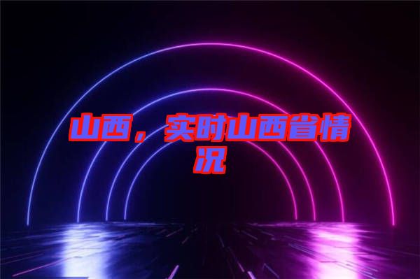 山西，實(shí)時(shí)山西省情況