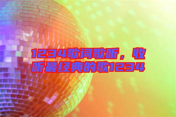 1234歌詞歌聽，收聽最經(jīng)典的歌1234