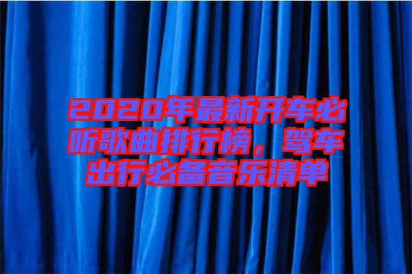2020年最新開車必聽歌曲排行榜，駕車出行必備音樂清單