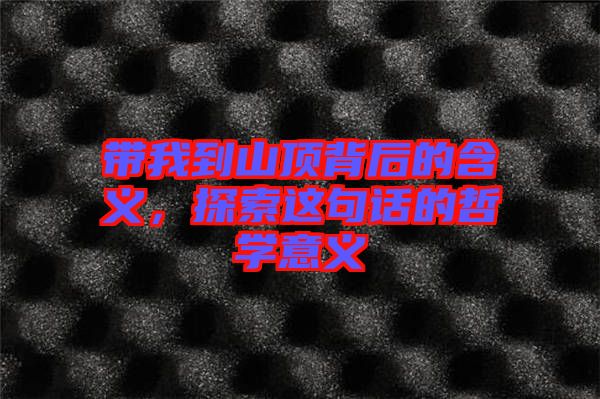 帶我到山頂背后的含義，探索這句話的哲學意義