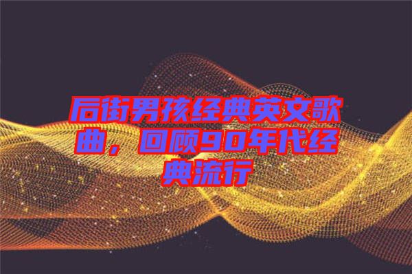 后街男孩經(jīng)典英文歌曲，回顧90年代經(jīng)典流行