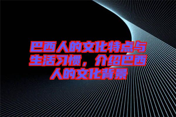 巴西人的文化特點(diǎn)與生活習(xí)慣，介紹巴西人的文化背景