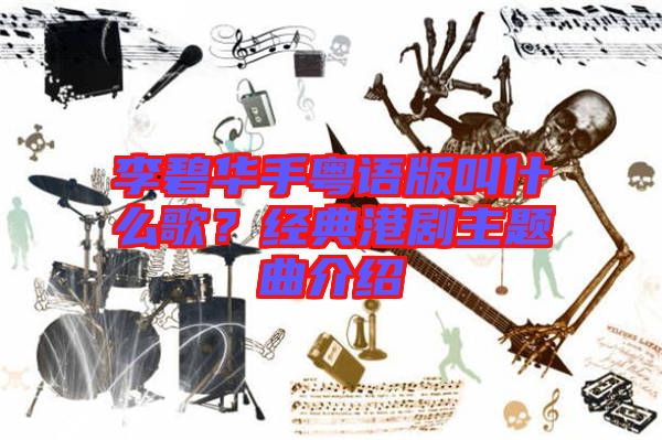 李碧華手粵語版叫什么歌？經(jīng)典港劇主題曲介紹