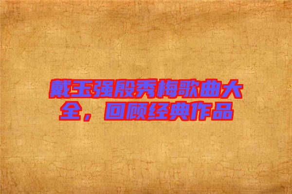 戴玉強(qiáng)殷秀梅歌曲大全，回顧經(jīng)典作品