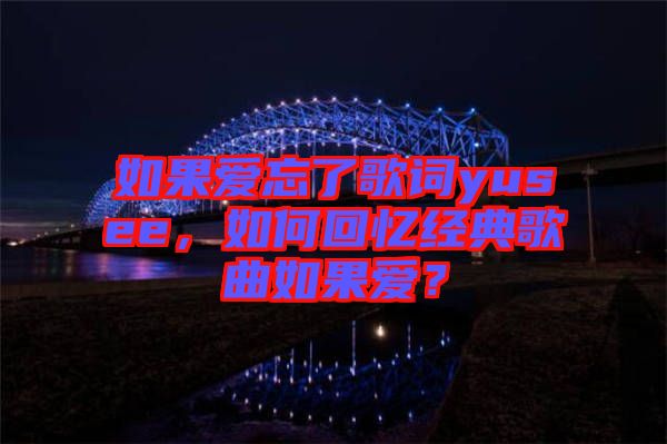如果愛忘了歌詞yusee，如何回憶經(jīng)典歌曲如果愛？