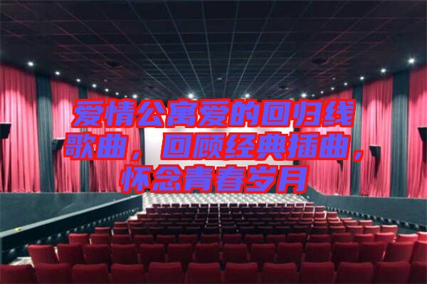愛(ài)情公寓愛(ài)的回歸線歌曲，回顧經(jīng)典插曲，懷念青春歲月