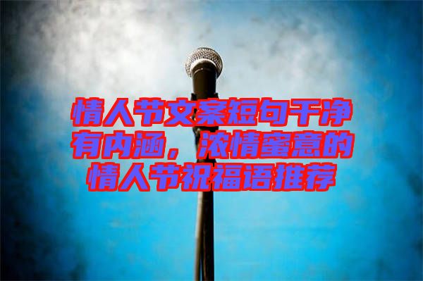 情人節(jié)文案短句干凈有內(nèi)涵，濃情蜜意的情人節(jié)祝福語(yǔ)推薦