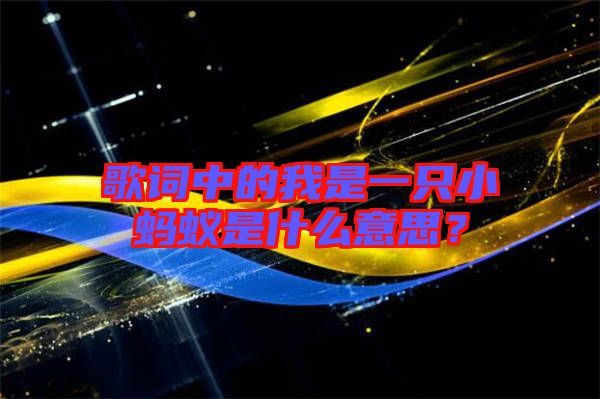 歌詞中的我是一只小螞蟻是什么意思？