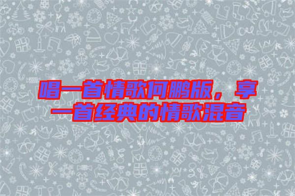 唱一首情歌何鵬版，享一首經(jīng)典的情歌混音