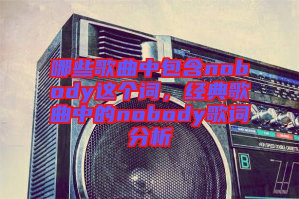 哪些歌曲中包含nobody這個(gè)詞，經(jīng)典歌曲中的nobody歌詞分析