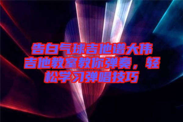 告白氣球吉他譜大偉吉他教室教你彈奏，輕松學(xué)習(xí)彈唱技巧