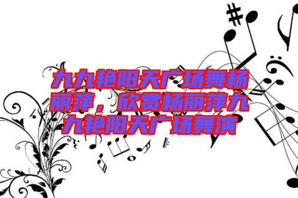 九九艷陽天廣場舞楊麗萍，欣賞楊麗萍九九艷陽天廣場舞演