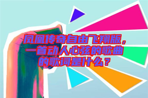 鳳凰傳奇自由飛翔版，一首動(dòng)人心弦的歌曲的歌詞是什么？