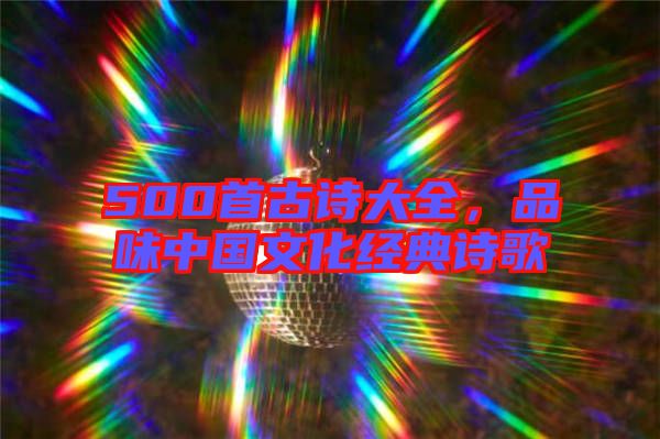 500首古詩(shī)大全，品味中國(guó)文化經(jīng)典詩(shī)歌