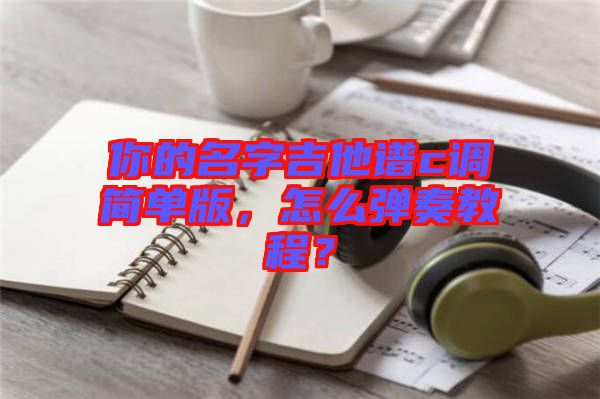 你的名字吉他譜c調(diào)簡單版，怎么彈奏教程？
