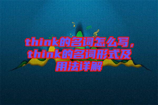 think的名詞怎么寫，think的名詞形式及用法詳解