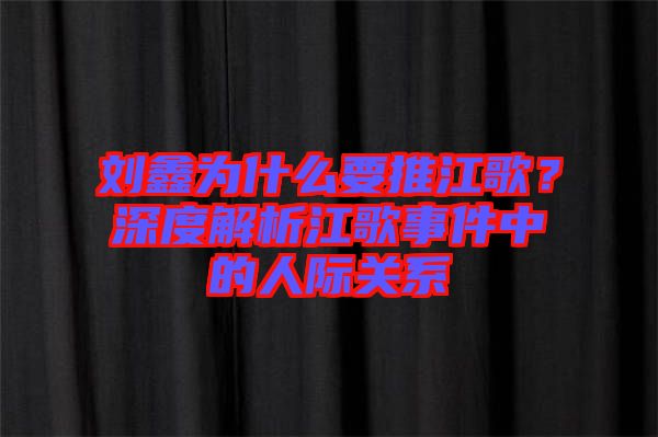 劉鑫為什么要推江歌？深度解析江歌事件中的人際關(guān)系