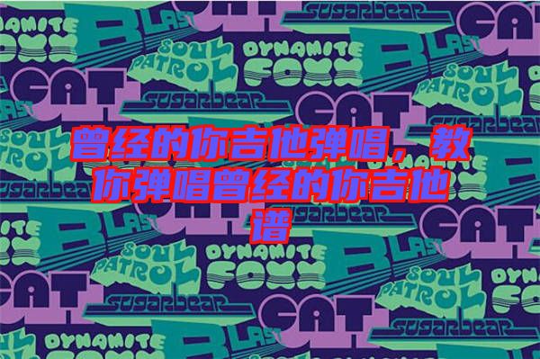 曾經(jīng)的你吉他彈唱，教你彈唱曾經(jīng)的你吉他譜