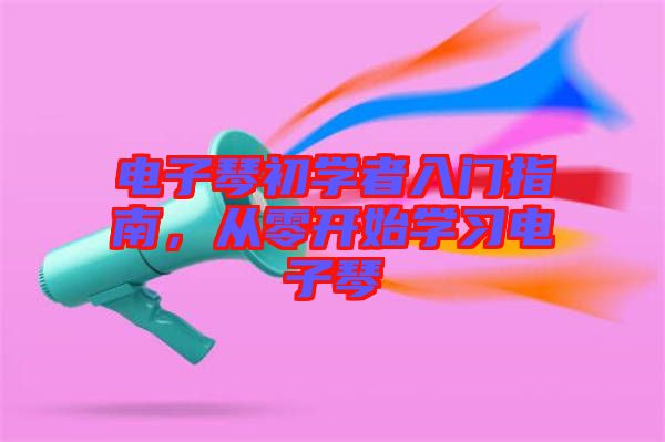 電子琴初學(xué)者入門(mén)指南，從零開(kāi)始學(xué)習(xí)電子琴