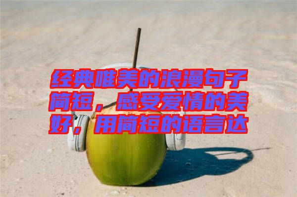 經(jīng)典唯美的浪漫句子簡短，感受愛情的美好，用簡短的語言達(dá)