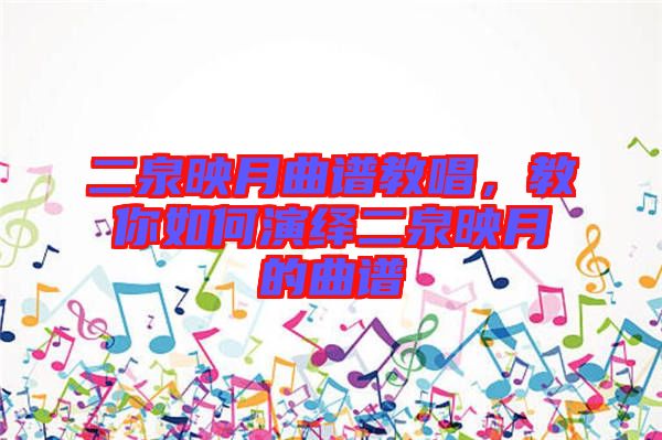 二泉映月曲譜教唱，教你如何演繹二泉映月的曲譜