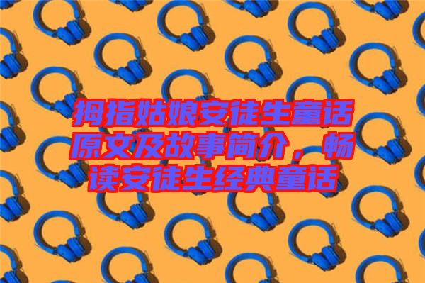 拇指姑娘安徒生童話原文及故事簡介，暢讀安徒生經(jīng)典童話