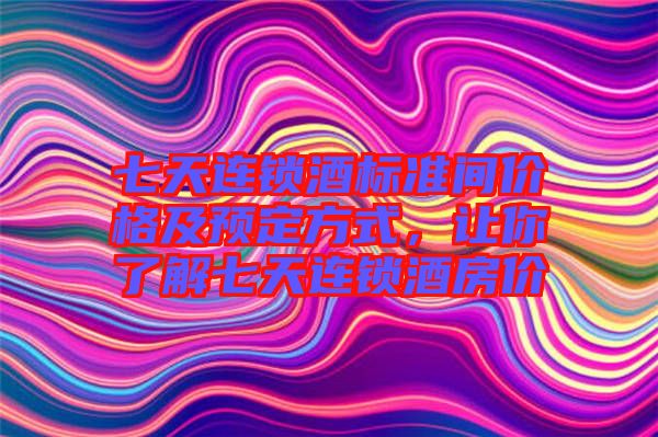 七天連鎖酒標(biāo)準(zhǔn)間價(jià)格及預(yù)定方式，讓你了解七天連鎖酒房價(jià)