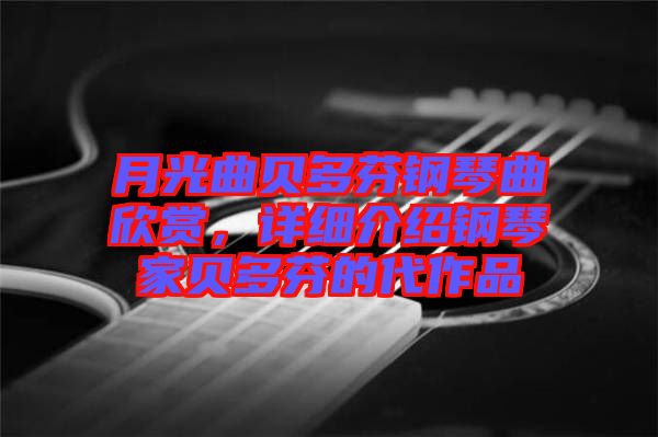 月光曲貝多芬鋼琴曲欣賞，詳細(xì)介紹鋼琴家貝多芬的代作品