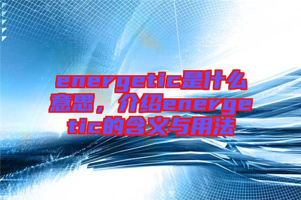 energetic是什么意思，介紹energetic的含義與用法
