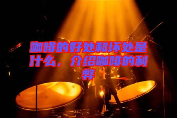 咖啡的好處和壞處是什么，介紹咖啡的利弊