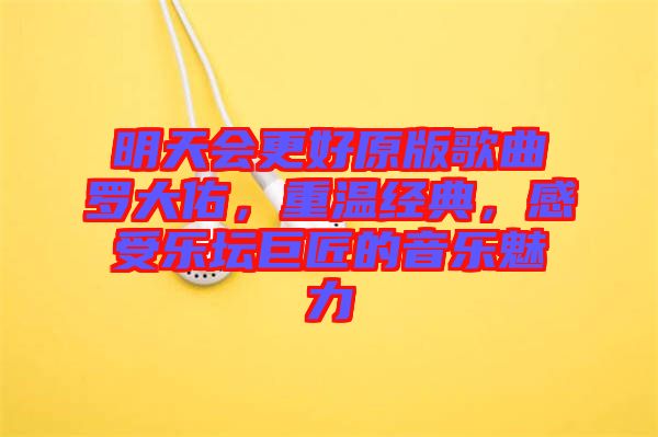 明天會更好原版歌曲羅大佑，重溫經(jīng)典，感受樂壇巨匠的音樂魅力