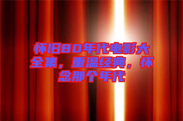 懷舊80年代電影大全集，重溫經(jīng)典，懷念那個年代