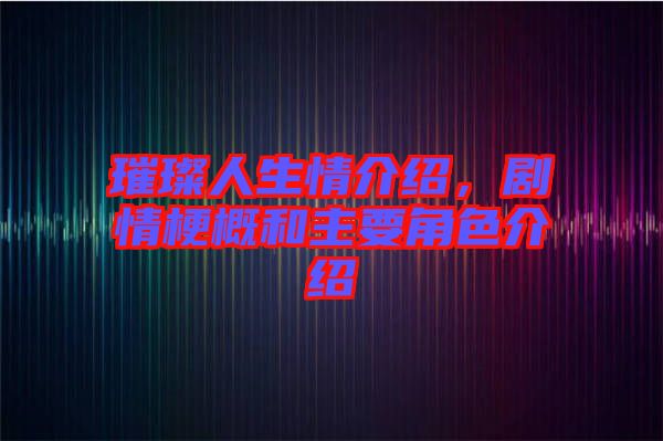 璀璨人生情介紹，劇情梗概和主要角色介紹