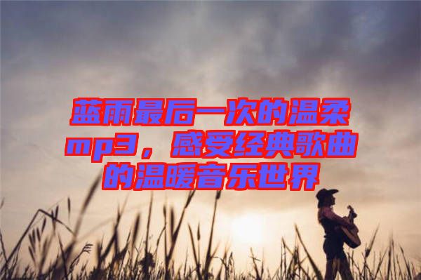 藍雨最后一次的溫柔mp3，感受經典歌曲的溫暖音樂世界