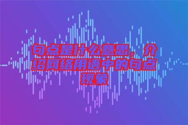 句點是什么意思，介紹網(wǎng)絡(luò)用語中的句點現(xiàn)象